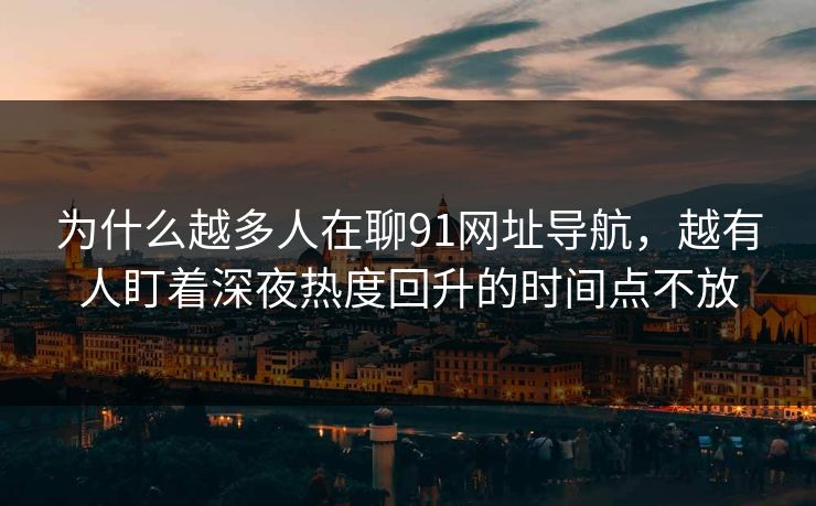 为什么越多人在聊91网址导航，越有人盯着深夜热度回升的时间点不放
