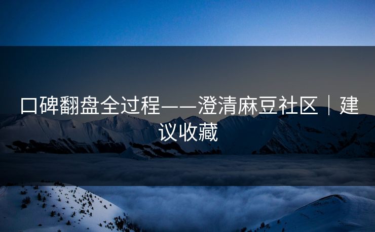 口碑翻盘全过程——澄清麻豆社区|建议收藏