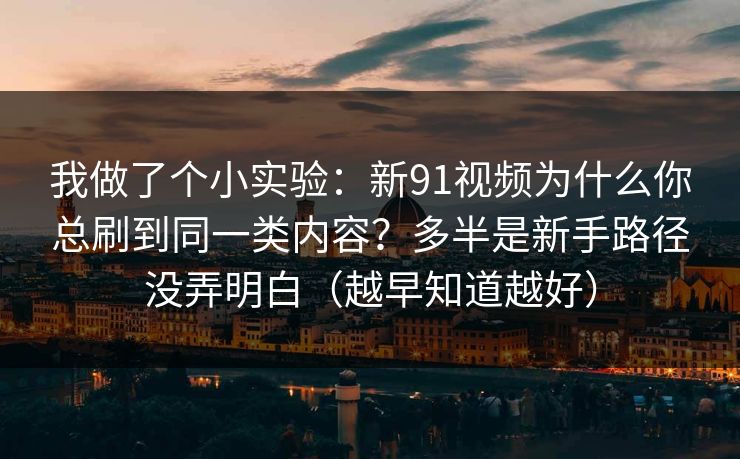 我做了个小实验:新91视频为什么你总刷到同一类内容?多半是新手路径没弄明白(越早知道越好) 我做了个小实验:新91视频为什么你总刷到同一类内容?多半是新手路径没弄明白(越早知道越好)