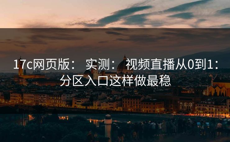 17c网页版: 实测: 视频直播从0到1:分区入口这样做最稳